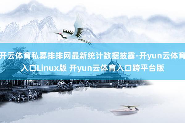 开云体育私募排排网最新统计数据披露-开yun云体育入口Linux版 开yun云体育入口跨平台版