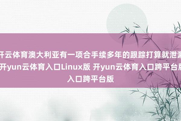开云体育澳大利亚有一项合手续多年的跟踪打算就泄漏-开yun云体育入口Linux版 开yun云体育入口跨平台版